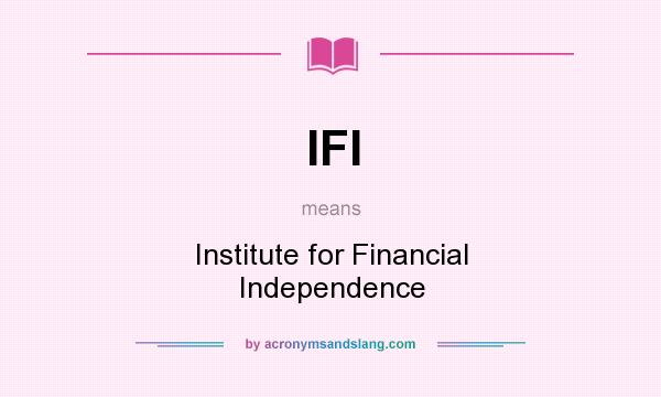 What does IFI mean? It stands for Institute for Financial Independence