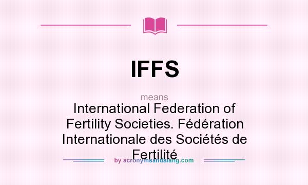 What does IFFS mean? It stands for International Federation of Fertility Societies. Fédération Internationale des Sociétés de Fertilité