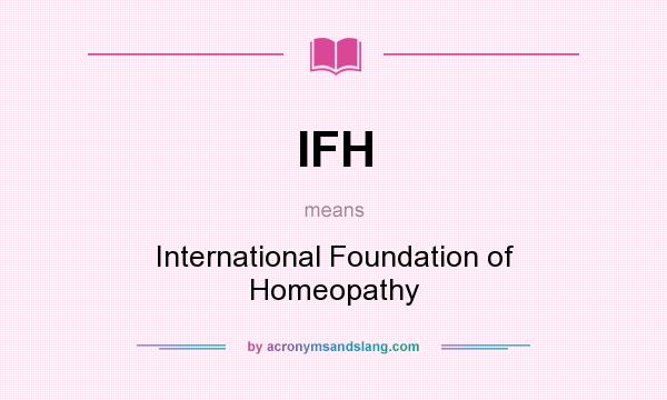 What does IFH mean? It stands for International Foundation of Homeopathy