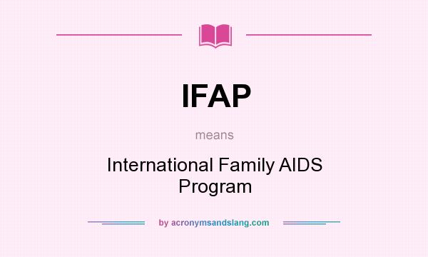 What does IFAP mean? It stands for International Family AIDS Program
