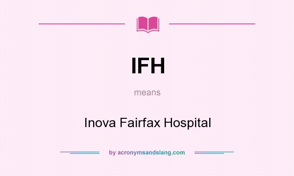 What does IFH mean? It stands for Inova Fairfax Hospital