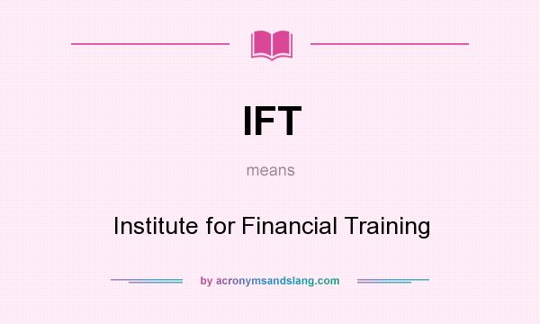 What does IFT mean? It stands for Institute for Financial Training