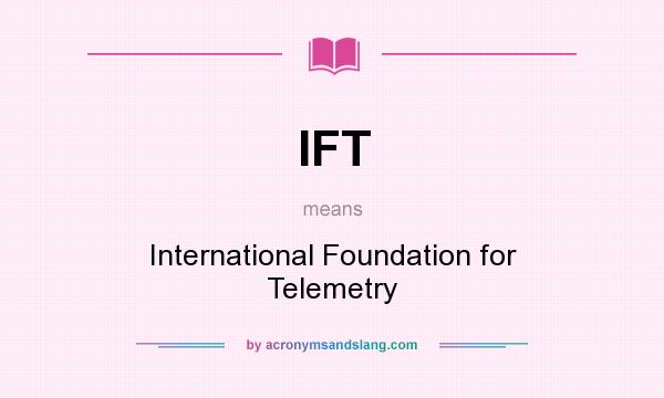 What does IFT mean? It stands for International Foundation for Telemetry