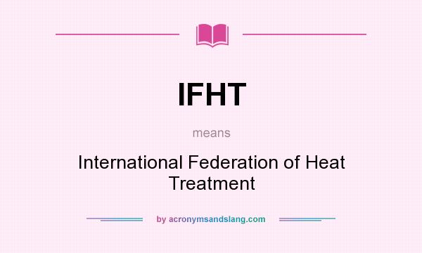 What does IFHT mean? It stands for International Federation of Heat Treatment
