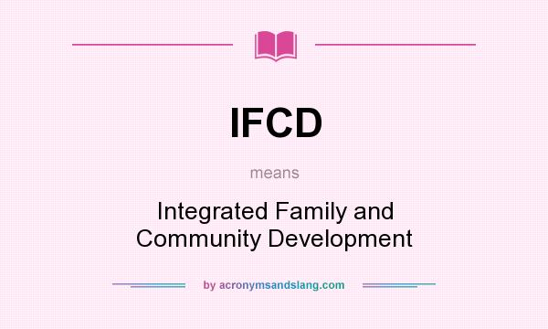 What does IFCD mean? It stands for Integrated Family and Community Development