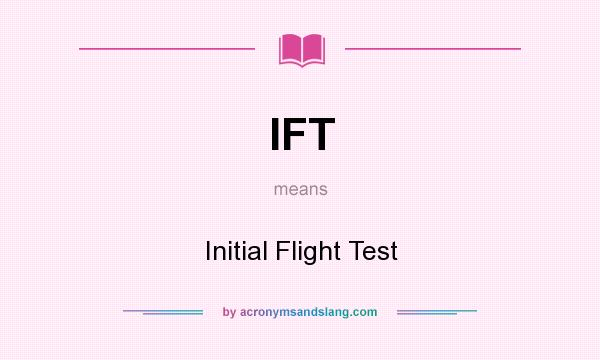 What does IFT mean? It stands for Initial Flight Test