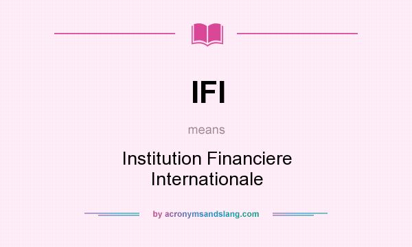What does IFI mean? It stands for Institution Financiere Internationale