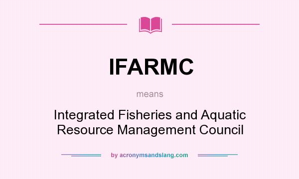 What does IFARMC mean? It stands for Integrated Fisheries and Aquatic Resource Management Council