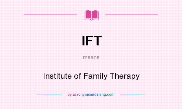 What does IFT mean? It stands for Institute of Family Therapy