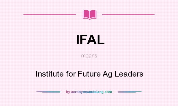 What does IFAL mean? It stands for Institute for Future Ag Leaders