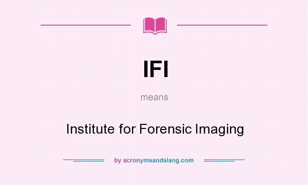 What does IFI mean? It stands for Institute for Forensic Imaging