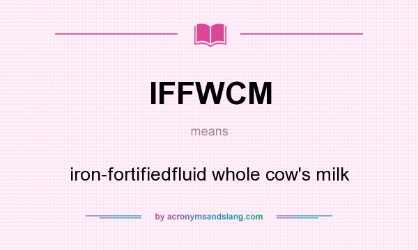 What does IFFWCM mean? It stands for iron-fortifiedfluid whole cow`s milk