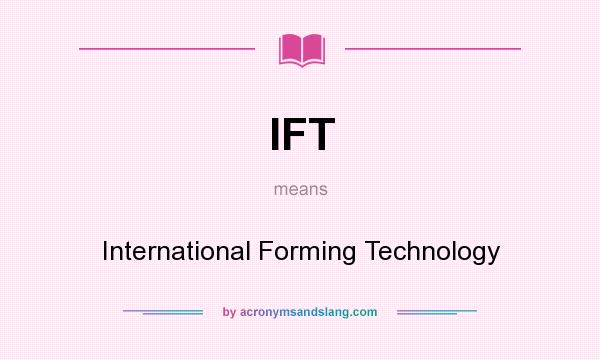What does IFT mean? It stands for International Forming Technology