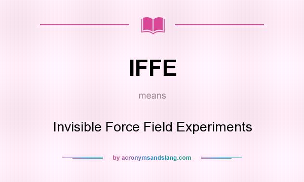 What does IFFE mean? It stands for Invisible Force Field Experiments