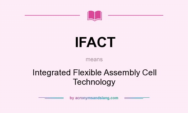 What does IFACT mean? It stands for Integrated Flexible Assembly Cell Technology