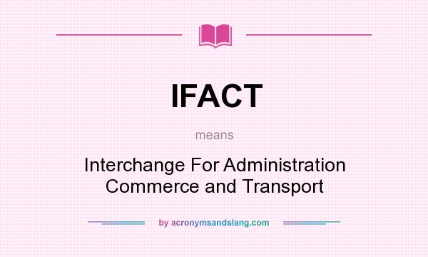 What does IFACT mean? It stands for Interchange For Administration Commerce and Transport