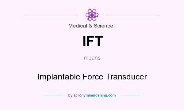 What does IFT mean? It stands for Implantable Force Transducer