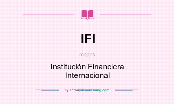 What does IFI mean? It stands for Institución Financiera Internacional