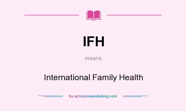 What does IFH mean? It stands for International Family Health