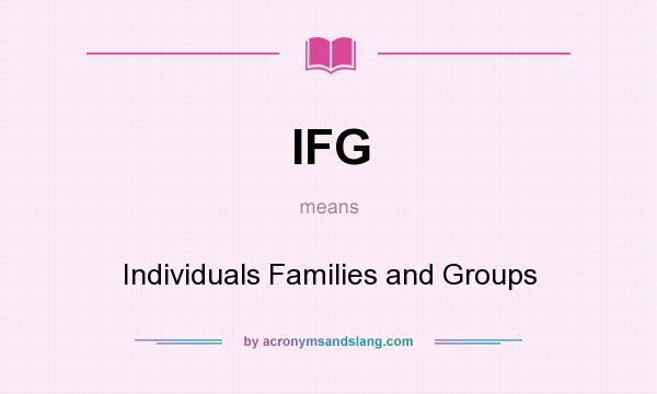 What does IFG mean? It stands for Individuals Families and Groups