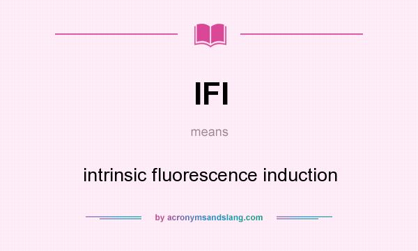 What does IFI mean? It stands for intrinsic fluorescence induction