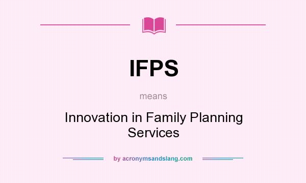 What does IFPS mean? It stands for Innovation in Family Planning Services
