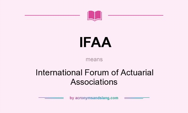 What does IFAA mean? It stands for International Forum of Actuarial Associations