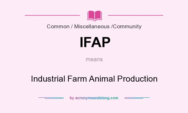 What does IFAP mean? It stands for Industrial Farm Animal Production