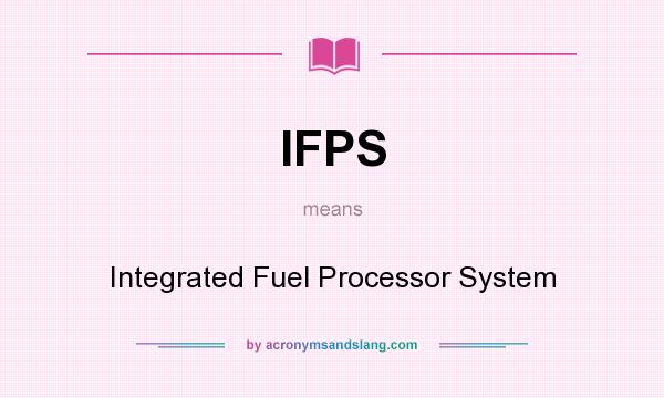 What does IFPS mean? It stands for Integrated Fuel Processor System