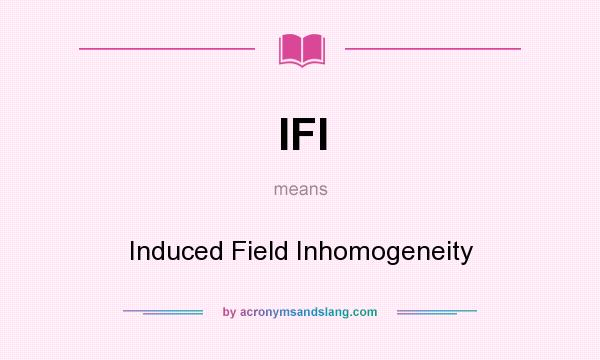 What does IFI mean? It stands for Induced Field Inhomogeneity
