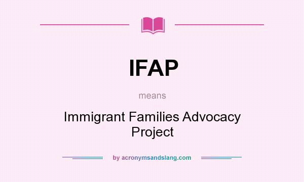 What does IFAP mean? It stands for Immigrant Families Advocacy Project