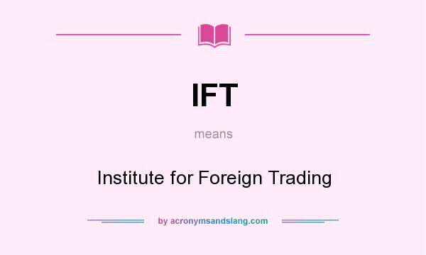 What does IFT mean? It stands for Institute for Foreign Trading