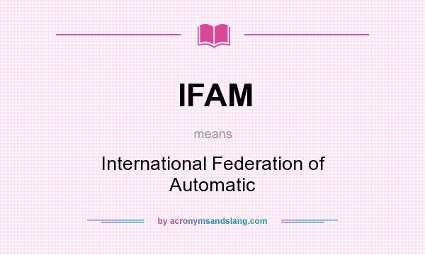 What does IFAM mean? It stands for International Federation of Automatic