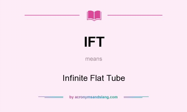 What does IFT mean? It stands for Infinite Flat Tube
