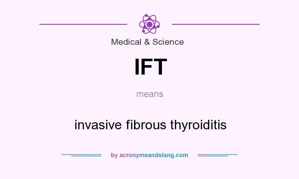 What does IFT mean? It stands for invasive fibrous thyroiditis