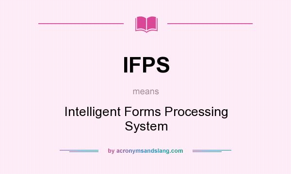 What does IFPS mean? It stands for Intelligent Forms Processing System