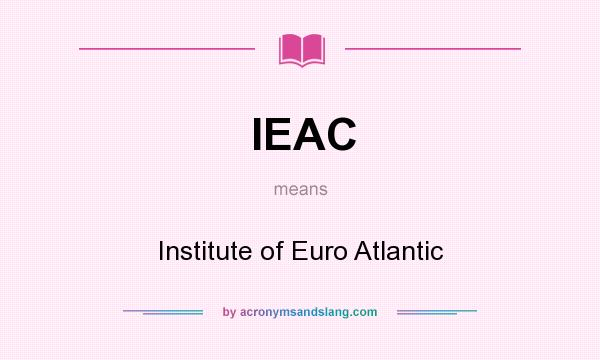 What does IEAC mean? It stands for Institute of Euro Atlantic