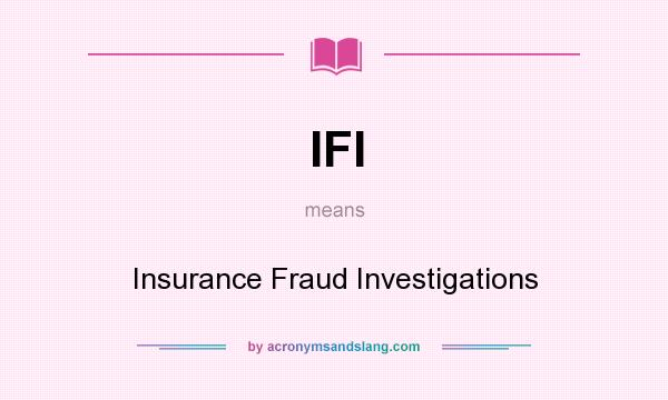 What does IFI mean? It stands for Insurance Fraud Investigations