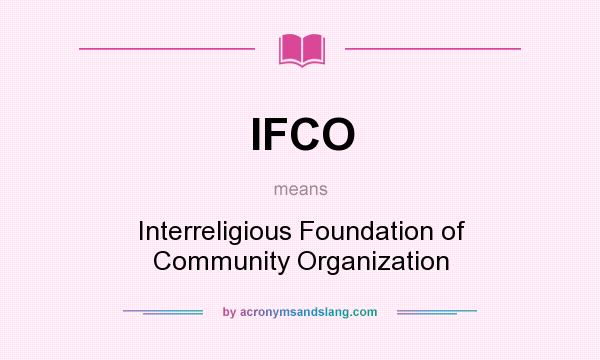 What does IFCO mean? It stands for Interreligious Foundation of Community Organization