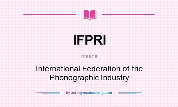 What does IFPRI mean? It stands for International Federation of the Phonographic Industry