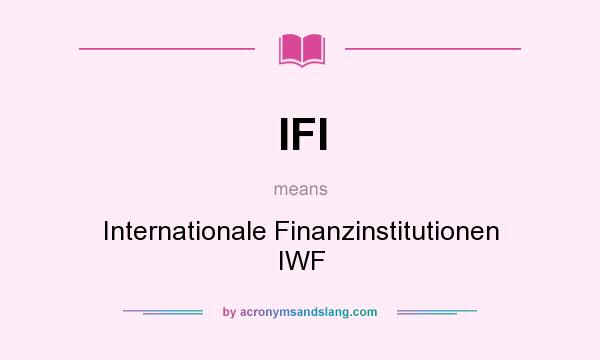 What does IFI mean? It stands for Internationale Finanzinstitutionen IWF