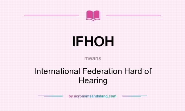 What does IFHOH mean? It stands for International Federation Hard of Hearing