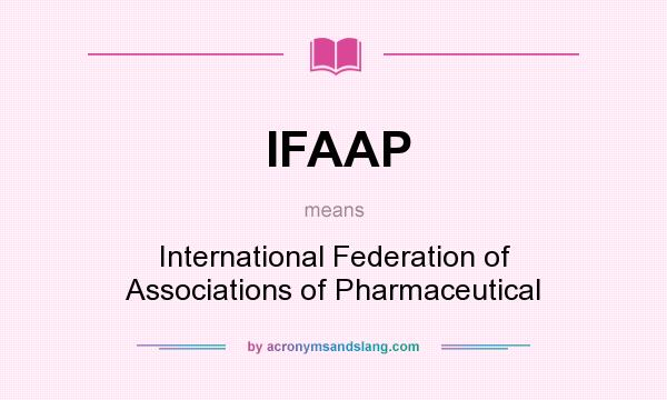 What does IFAAP mean? It stands for International Federation of Associations of Pharmaceutical
