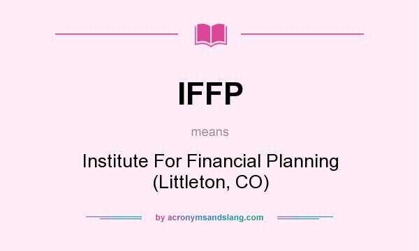What does IFFP mean? It stands for Institute For Financial Planning (Littleton, CO)