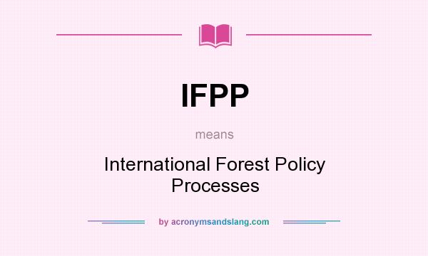 What does IFPP mean? It stands for International Forest Policy Processes