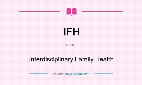 What does IFH mean? It stands for Interdisciplinary Family Health