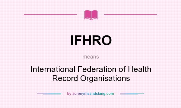 What does IFHRO mean? It stands for International Federation of Health Record Organisations