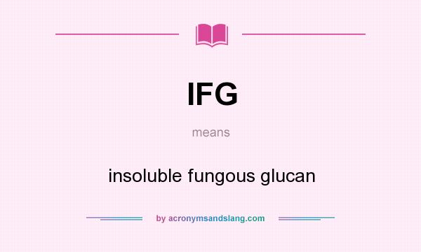 What does IFG mean? It stands for insoluble fungous glucan