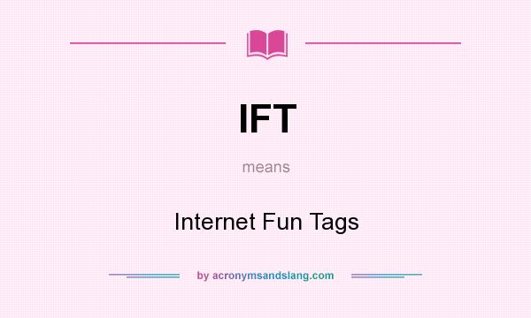 What does IFT mean? It stands for Internet Fun Tags