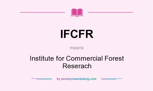 What does IFCFR mean? It stands for Institute for Commercial Forest Reserach